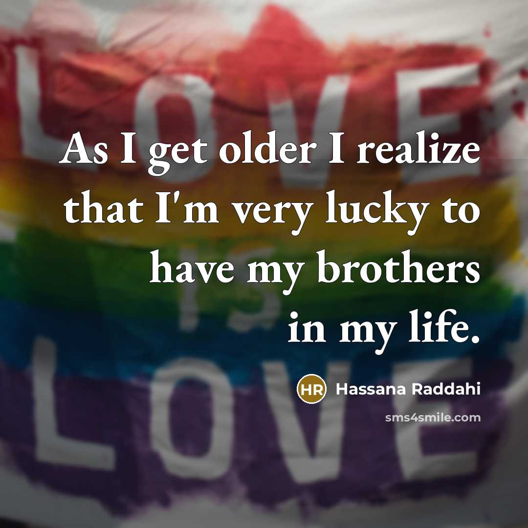 “As I get older I realize that I'm very lucky to have my brothers in my life.” quote by Hassana Raddahi