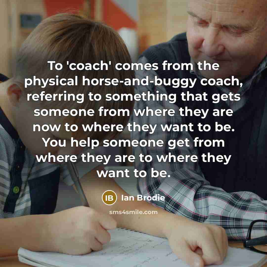 “To 'coach' comes from the physical horse-and-buggy coach, referring to…” quote by Ian Brodie