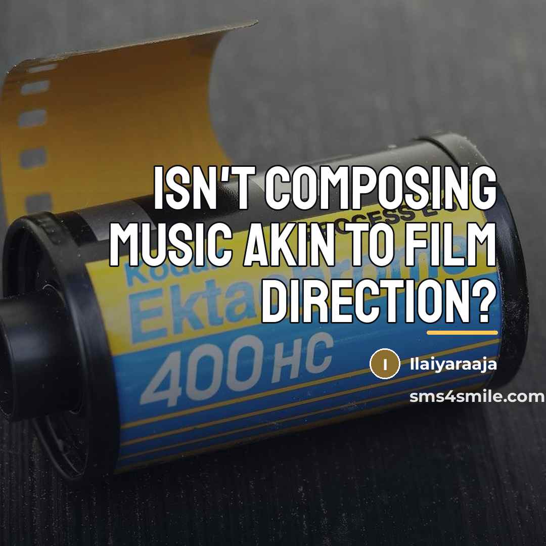 “Isn't composing music akin to film direction?…” quote by Ilaiyaraaja