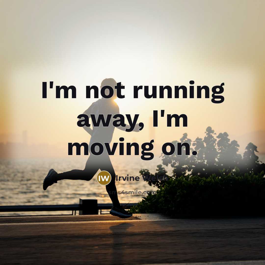 “I'm not running away, I'm moving on.” quote by Irvine Welsh