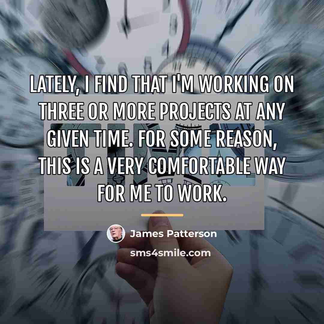 “Lately, I find that I'm working on three or more…” quote by James Patterson