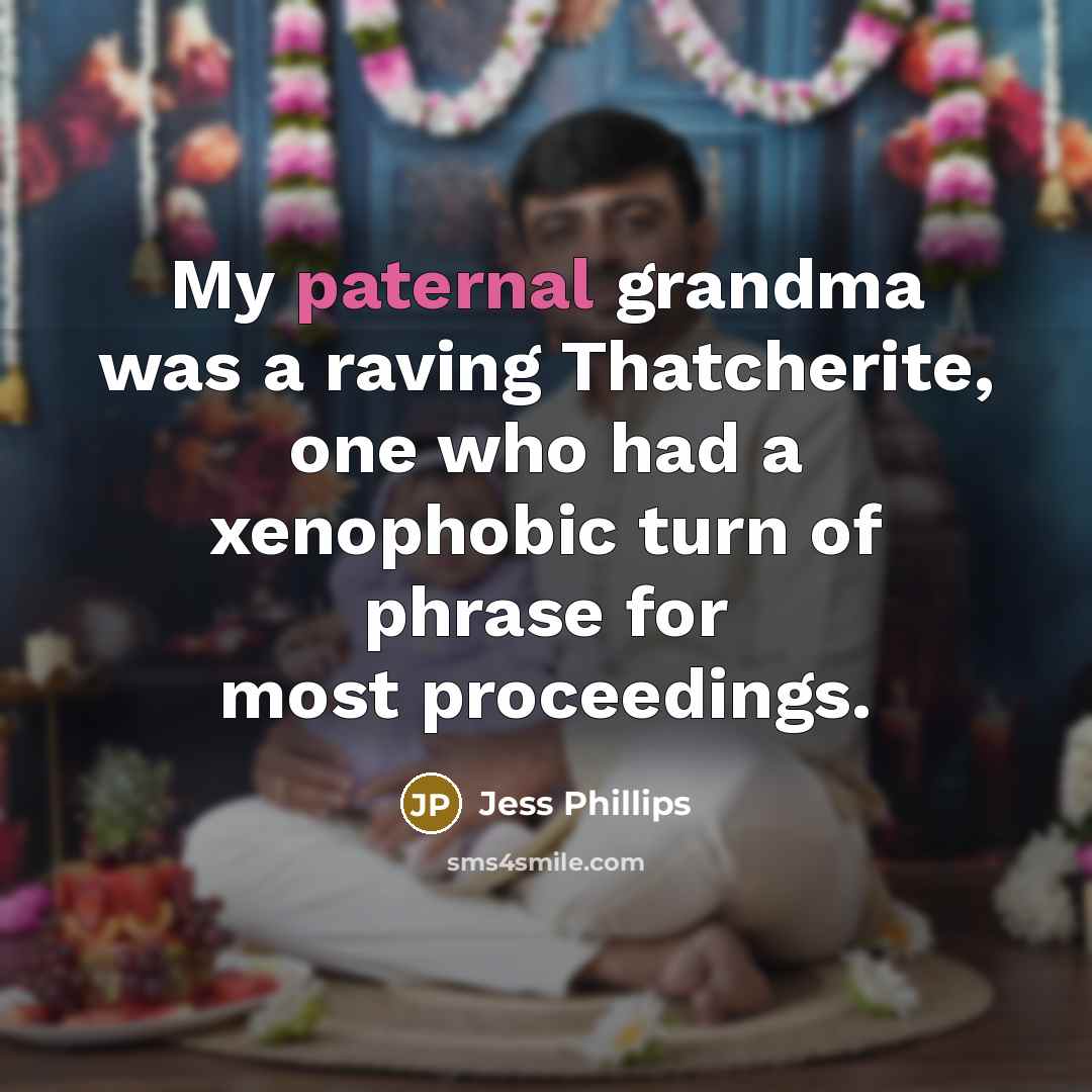 “My paternal grandma was a raving Thatcherite, one who had…” quote by Jess Phillips