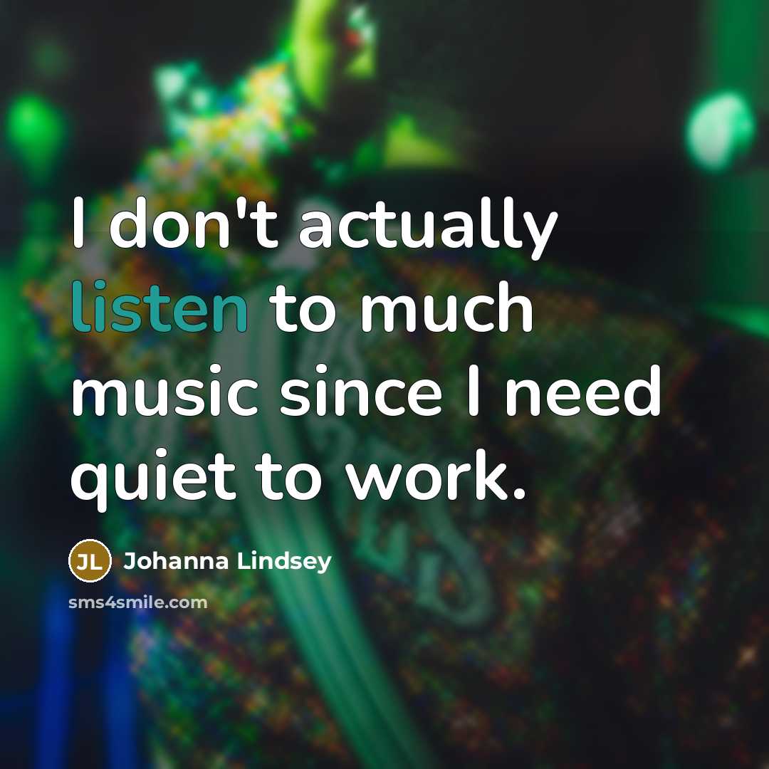 “I don't actually listen to much music since I need…” quote by Johanna Lindsey