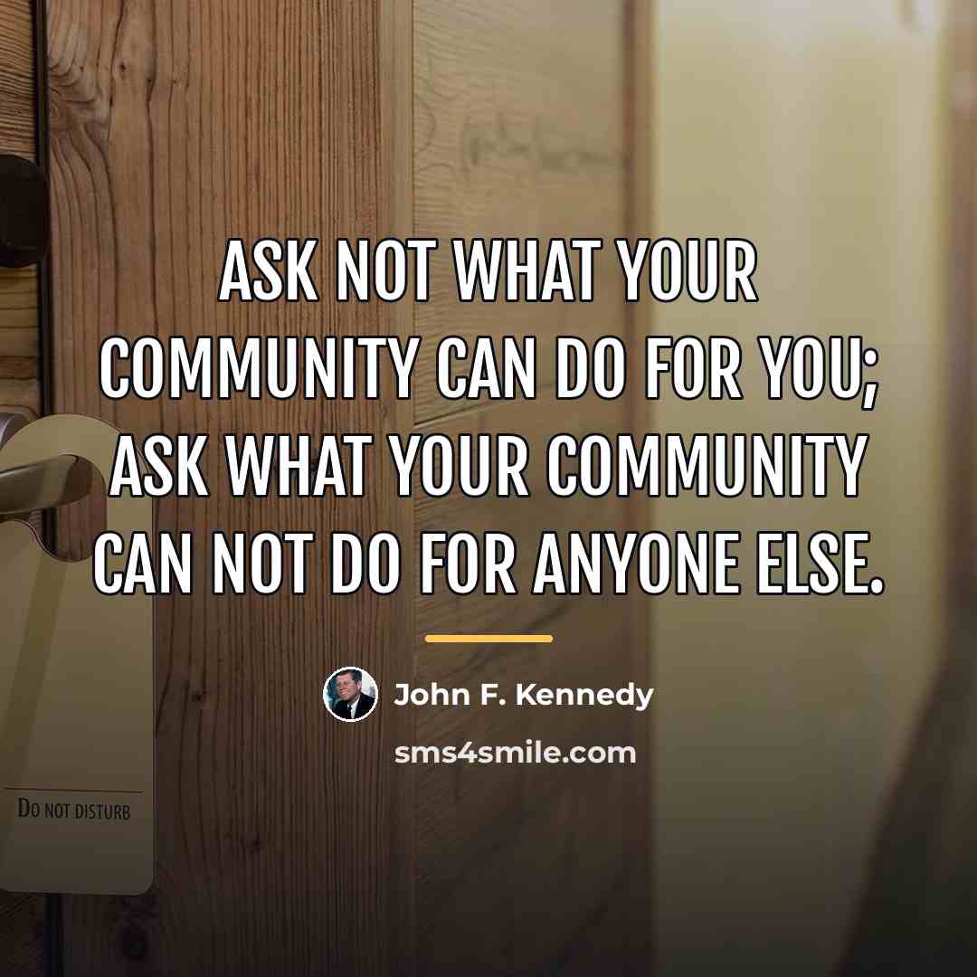 “Ask not what your community can do for you; ask…” quote by John F. Kennedy