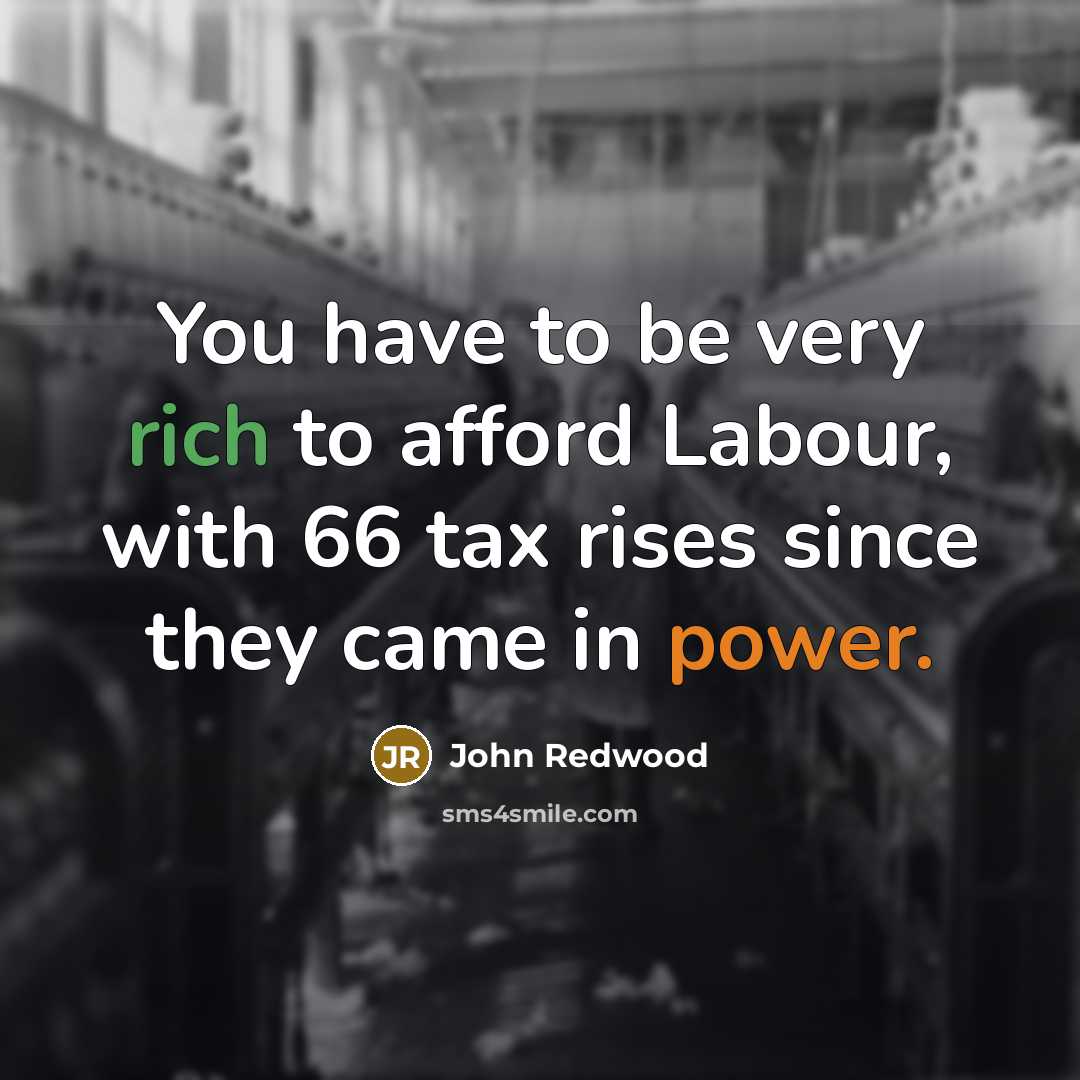 “You have to be very rich to afford Labour, with…” quote by John Redwood