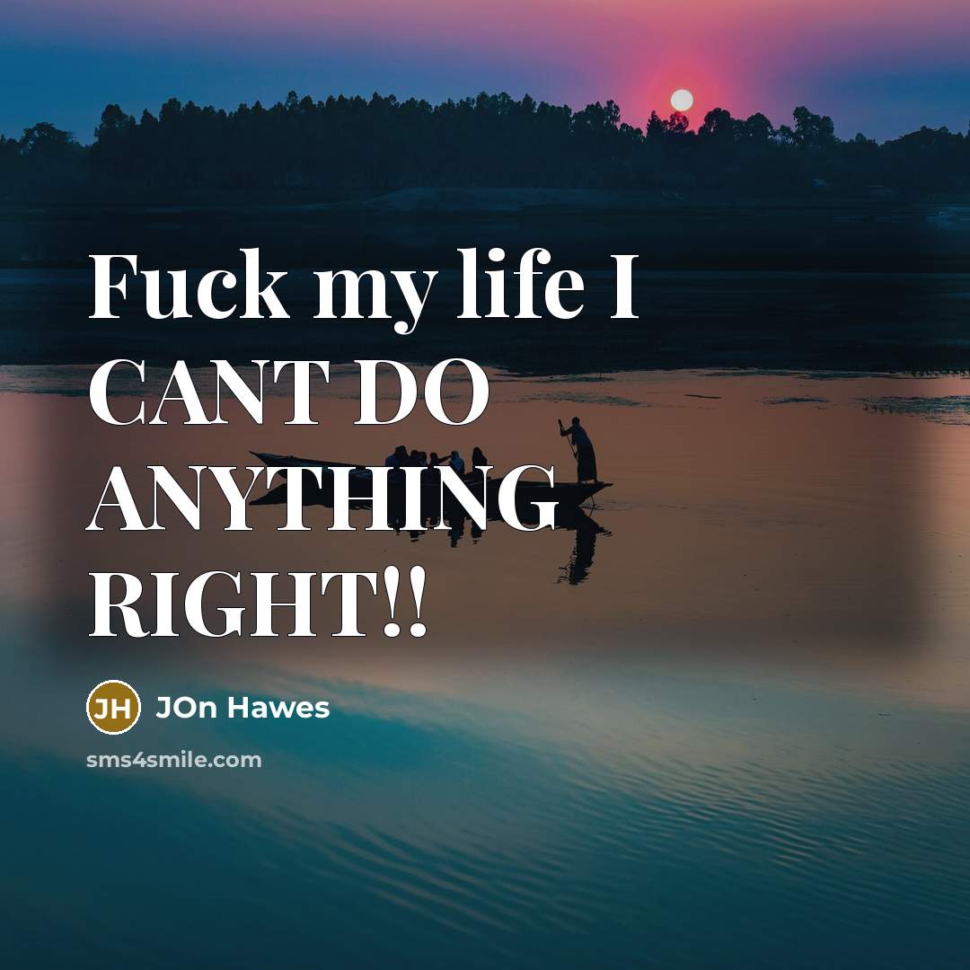 “Fuck my life I CANT DO ANYTHING RIGHT!!…” quote by Jon Hawes