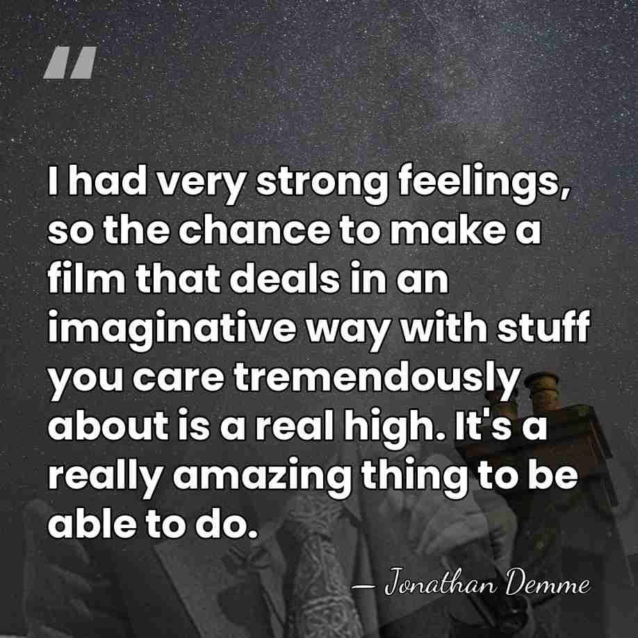 I had very strong feelings, so the chance to make a film&hellip; - Jonathan Demme