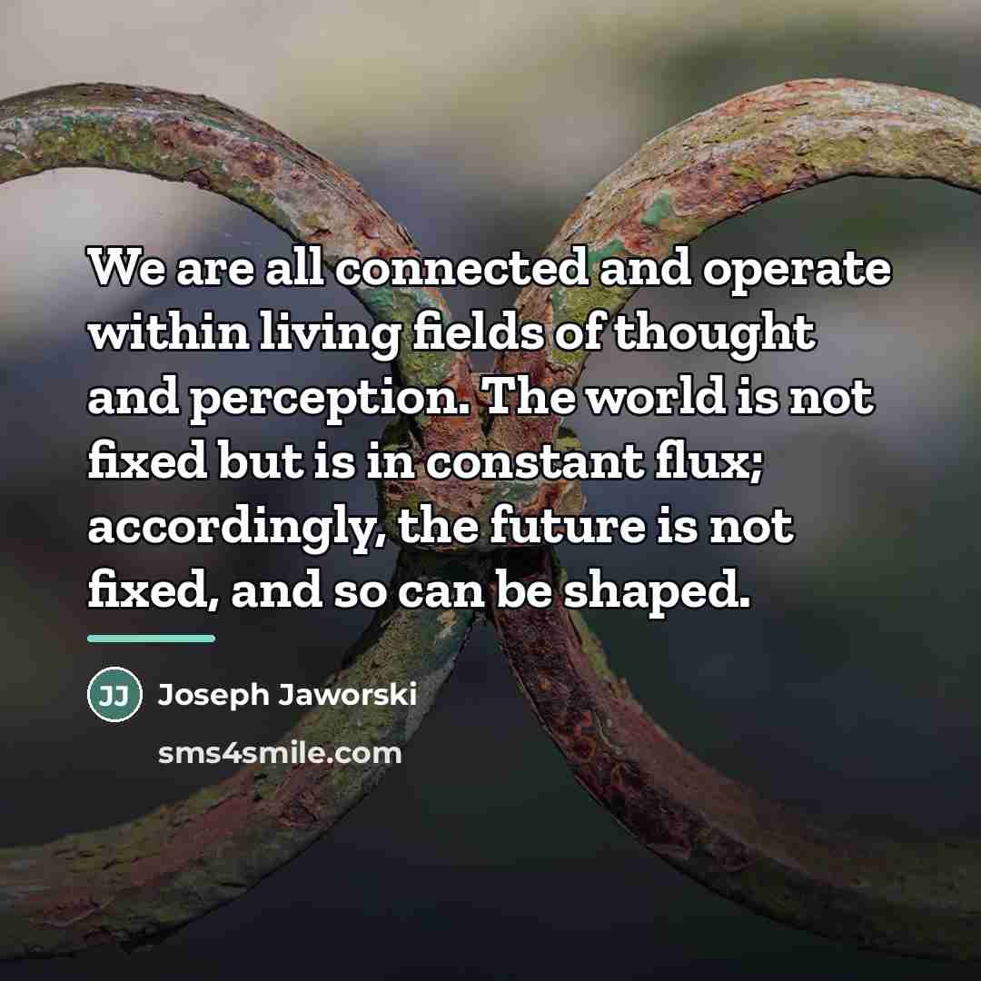 “We are all connected and operate within living fields of…” quote by Joseph Jaworski