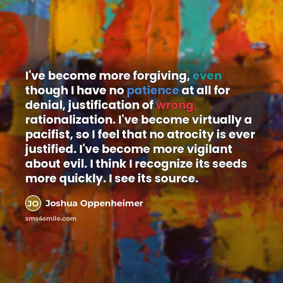 “I've become more forgiving, even though I have no patience…” quote by Joshua Oppenheimer