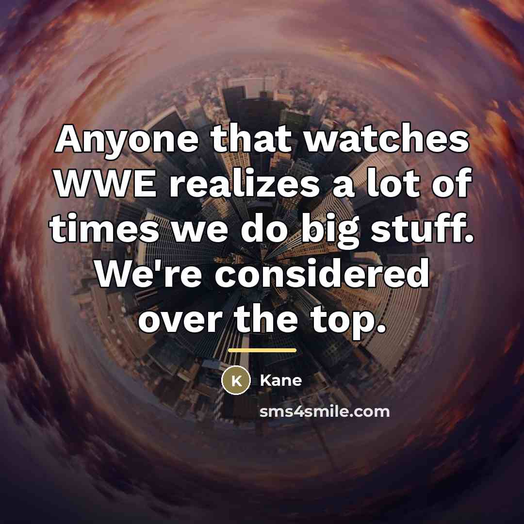 “Anyone that watches WWE realizes a lot of times we…” quote by Kane