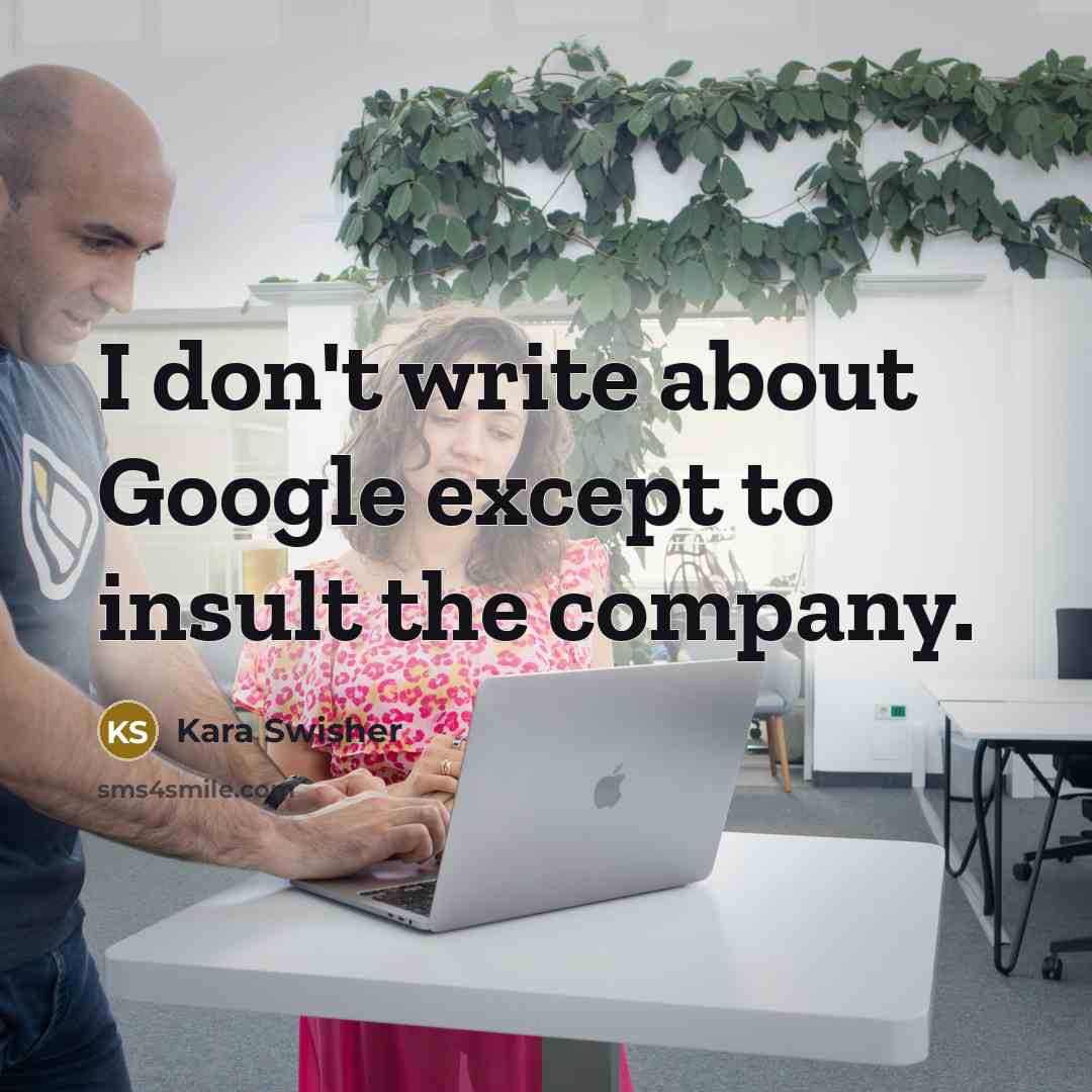 “I don't write about Google except to insult the company.…” quote by Kara Swisher