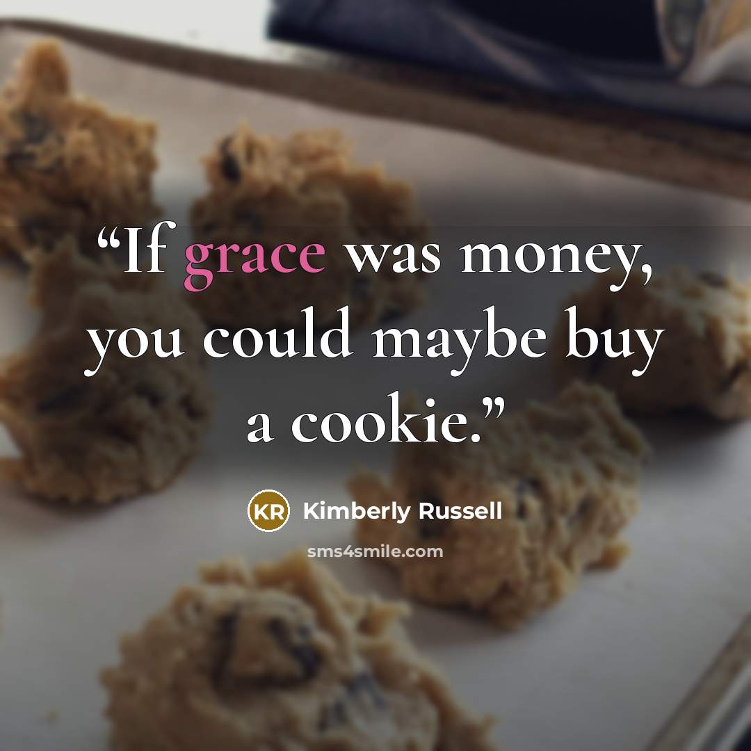 “If grace was money, you could maybe buy a cookie.” quote by Kimberly Russell