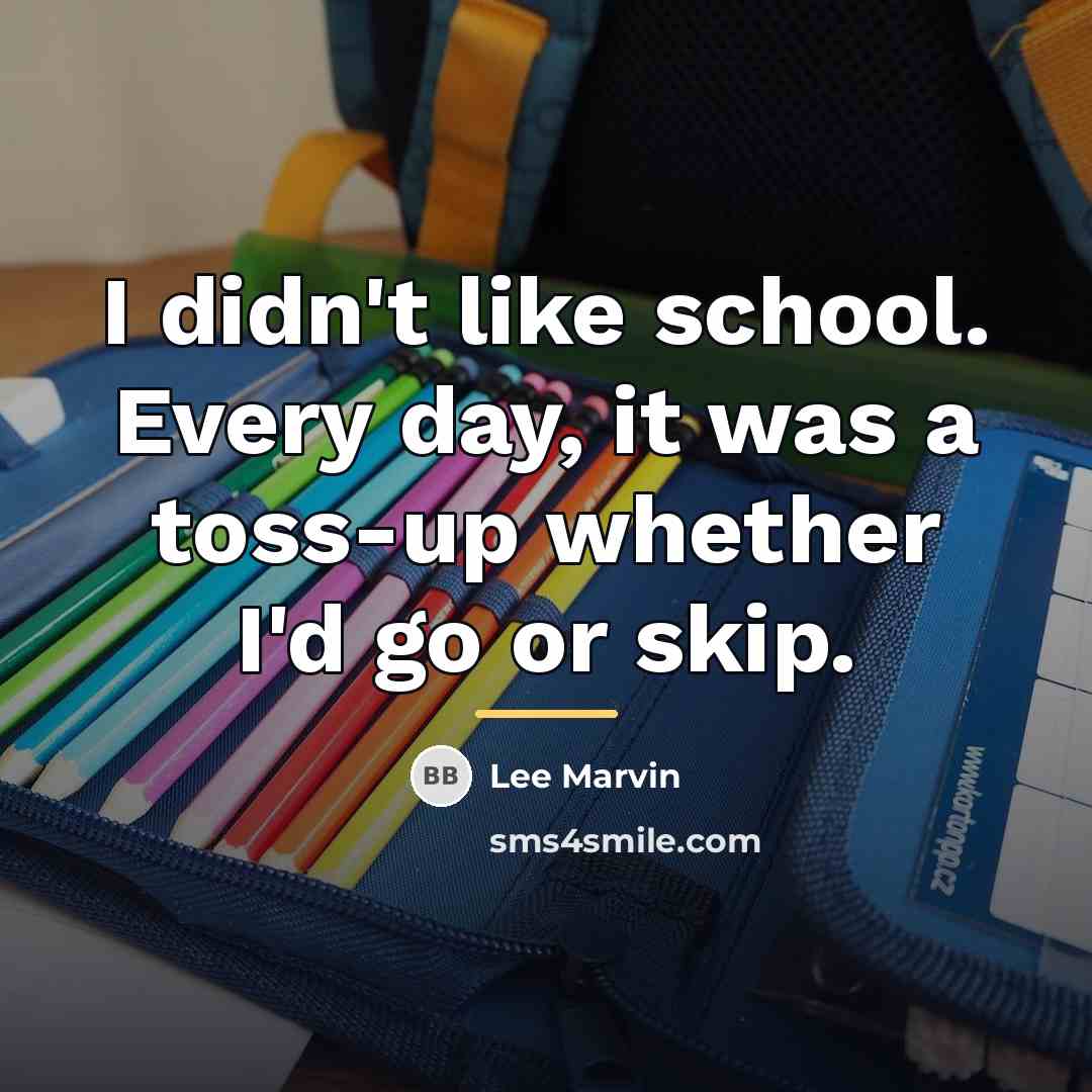 “I didn't like school. Every day, it was a toss-up…” quote by Lee Marvin