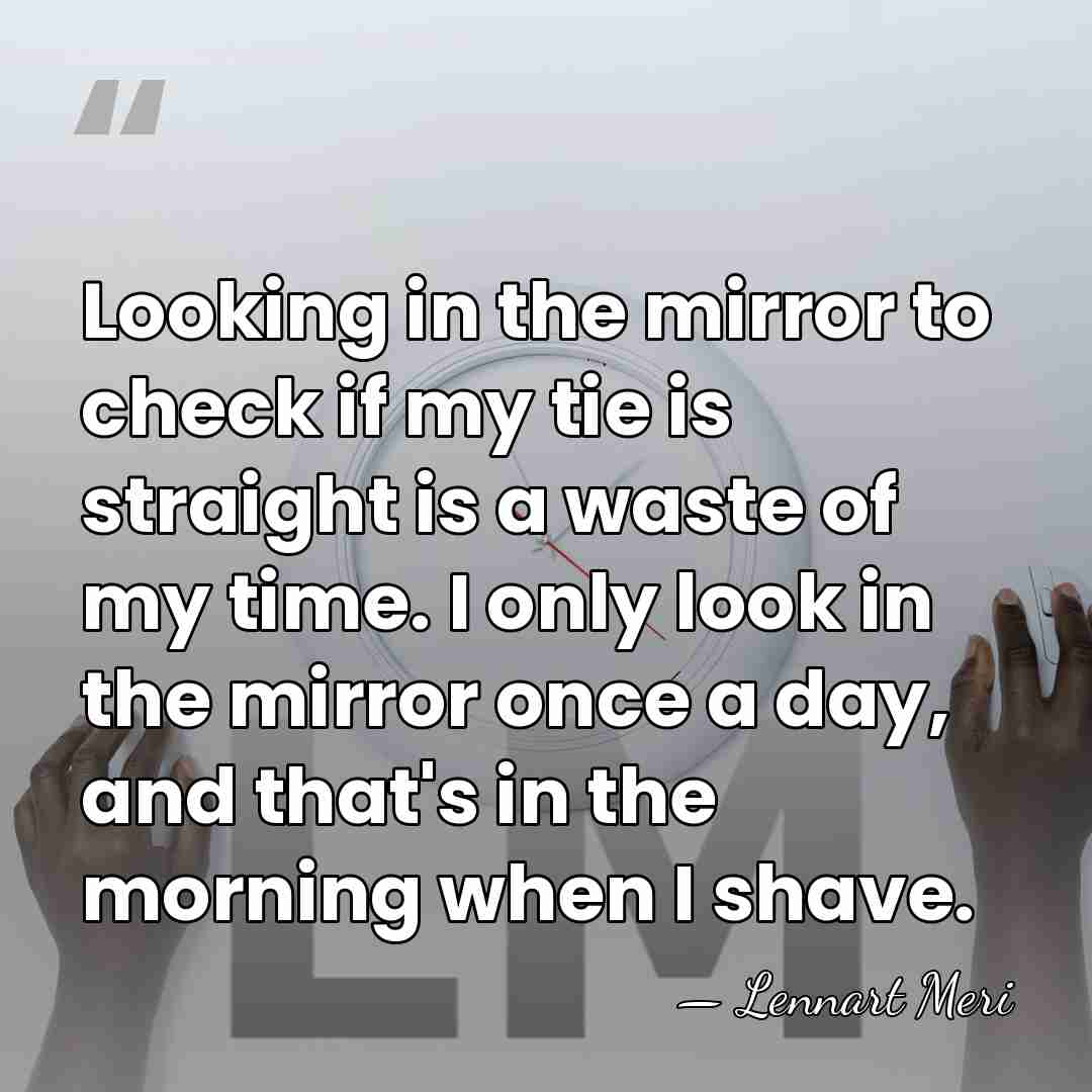 Looking in the mirror to check if my tie is straight is&hellip; - Lennart Meri