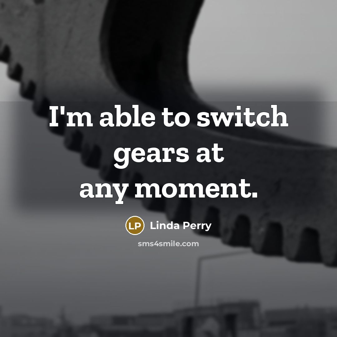 “I'm able to switch gears at any moment.…” quote by Linda Perry