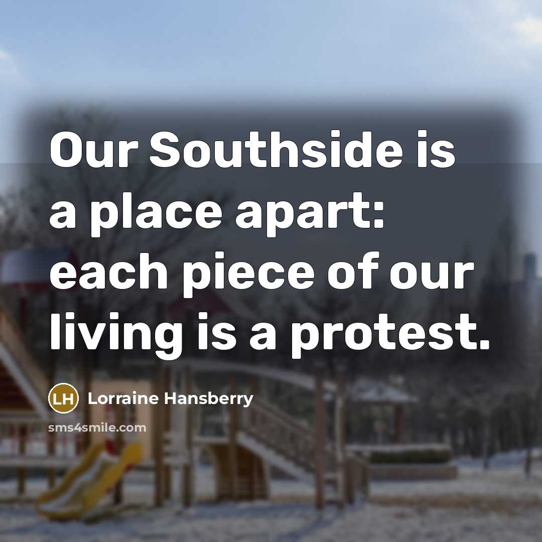 “Our Southside is a place apart: each piece of our…” quote by Lorraine Hansberry