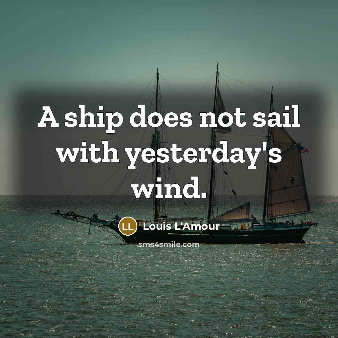 “A ship does not sail with yesterday's wind.…” quote by Louis L'Amour
