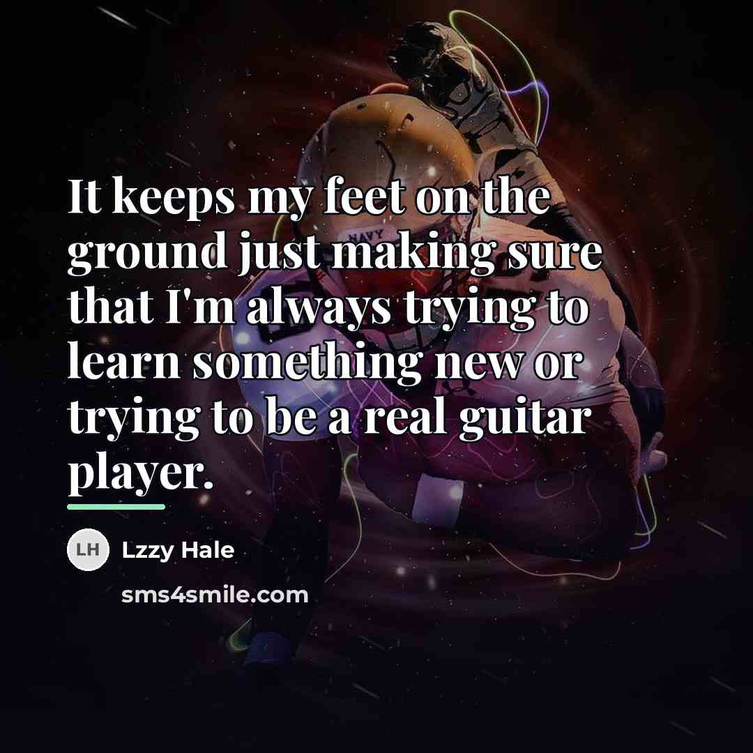 “It keeps my feet on the ground just making sure…” quote by Lzzy Hale