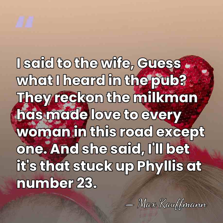 I said to the wife, Guess what I heard in the pub?&hellip; - Max Kauffmann