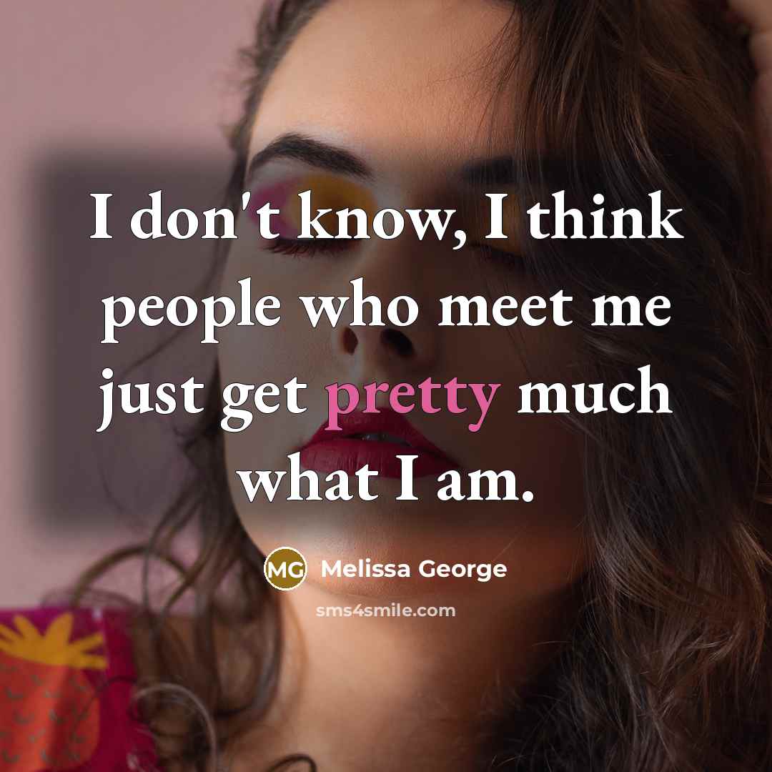 “I don't know, I think people who meet me just…” quote by Melissa George