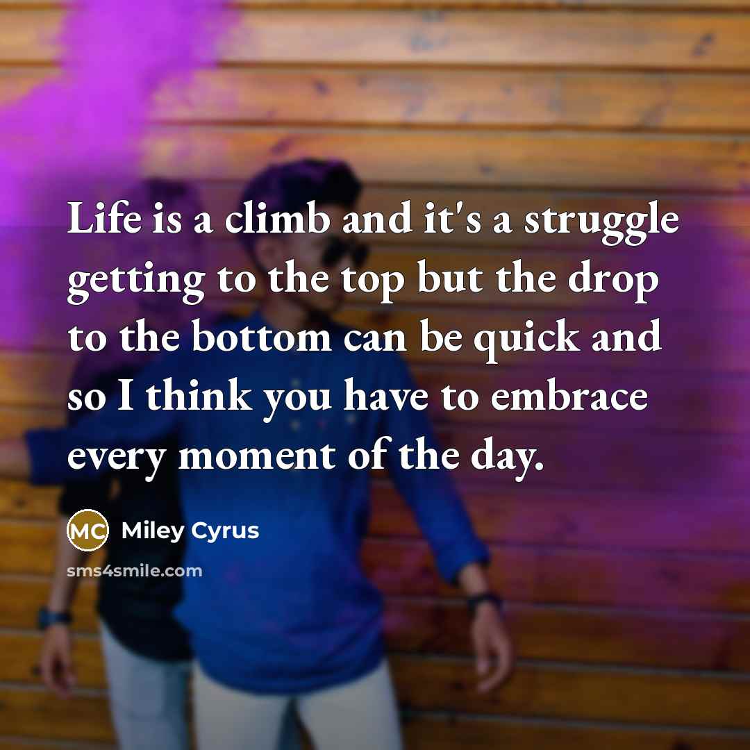 “Life is a climb and it's a struggle getting to…” quote by Miley Cyrus