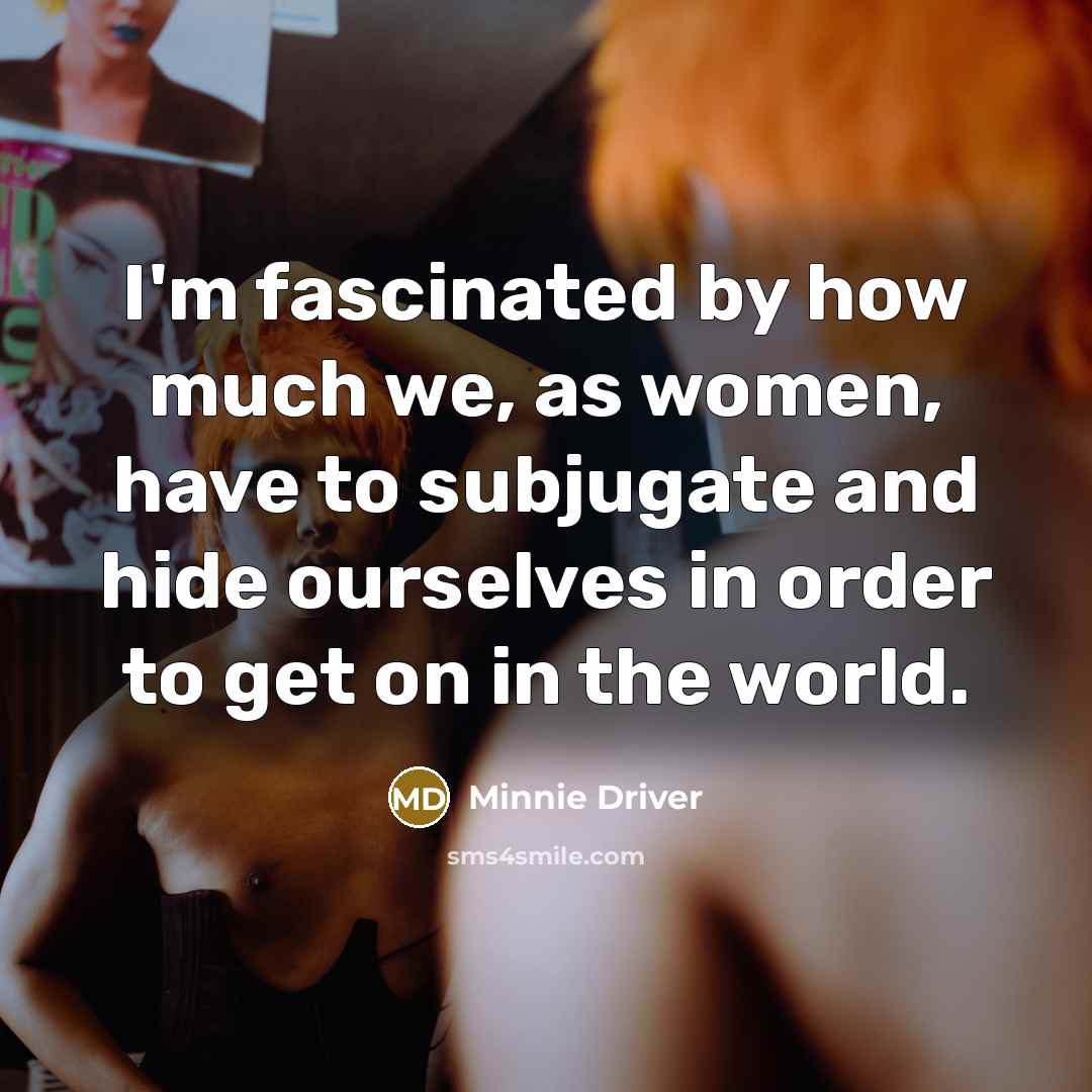 “I'm fascinated by how much we, as women, have to…” quote by Minnie Driver