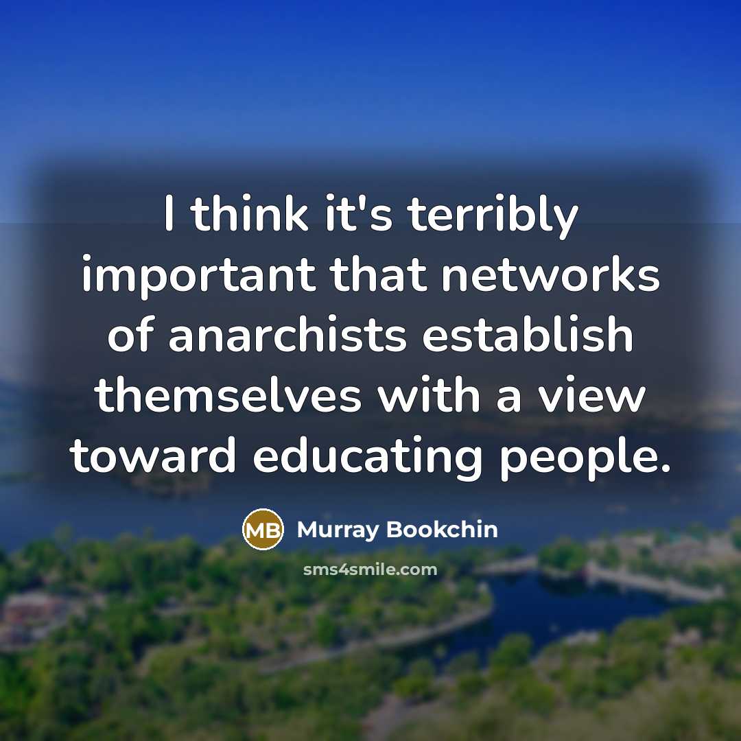 “I think it's terribly important that networks of anarchists establish themselves with a view toward educating people.” quote by Murray Bookchin