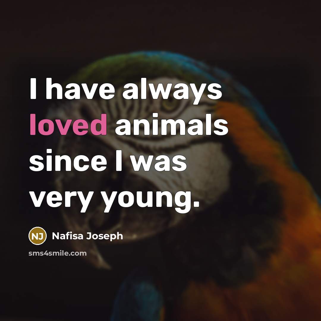 “I have always loved animals since I was very young.…” quote by Nafisa Joseph