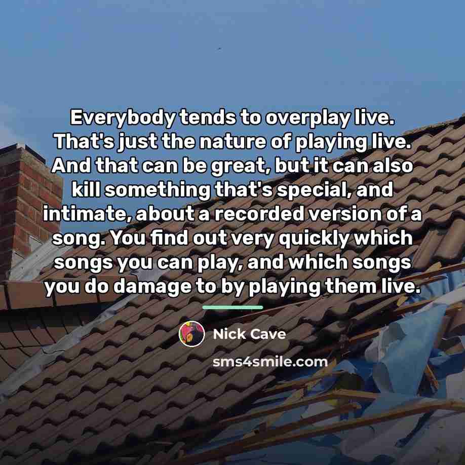 “Everybody tends to overplay live. That's just the nature of…” quote by Nick Cave