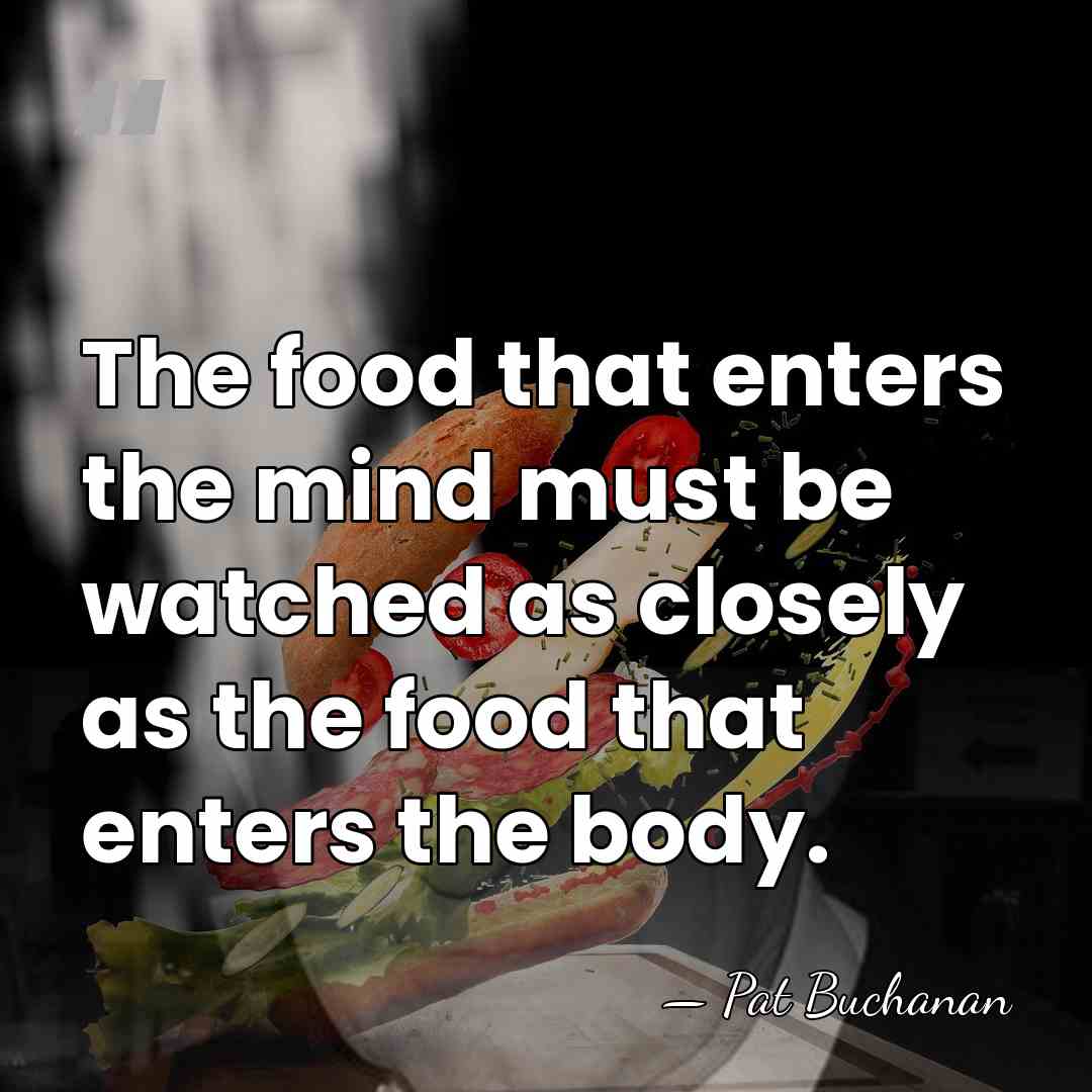 The food that enters the mind must be watched as closely as&hellip; - Pat Buchanan