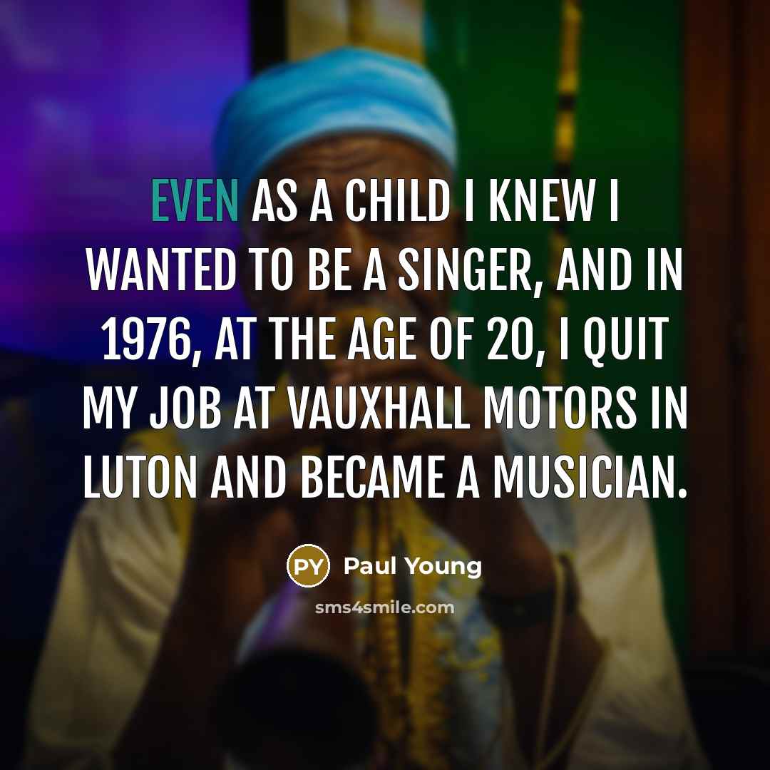 “Even as a child I knew I wanted to be…” quote by Paul Young