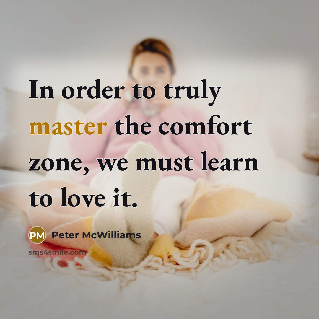 “In order to truly master the comfort zone, we must…” quote by Peter McWilliams