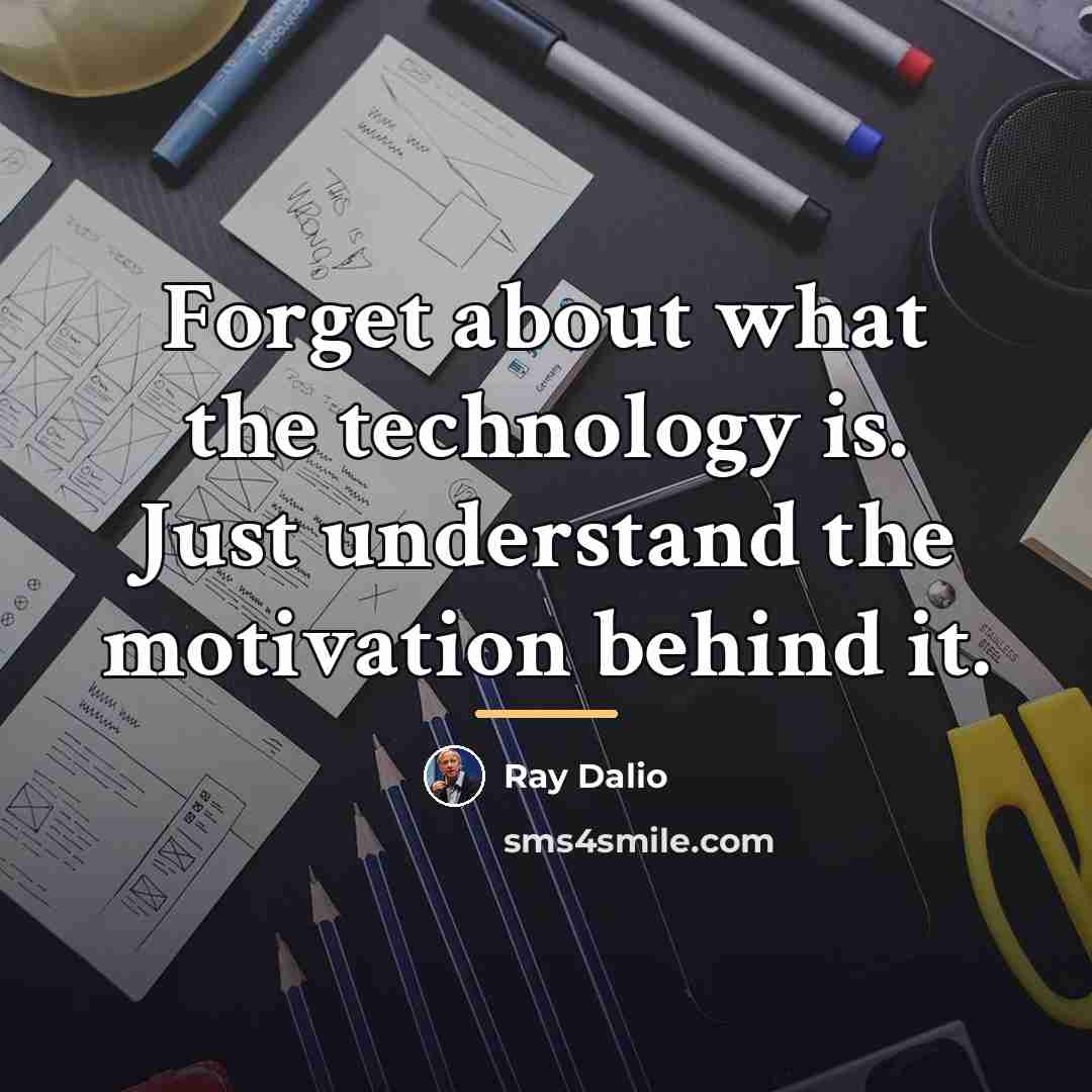 “Forget about what the technology is. Just understand the motivation…” quote by Ray Dalio