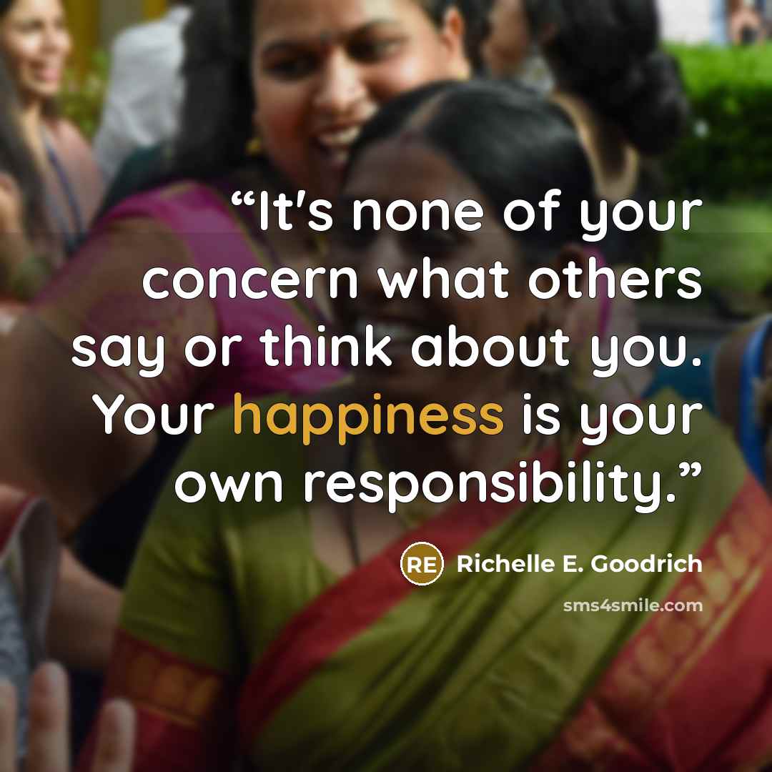 “It's none of your concern what others say or think about you. Your happiness is your own responsibility.” quote by Richelle E. Goodrich
