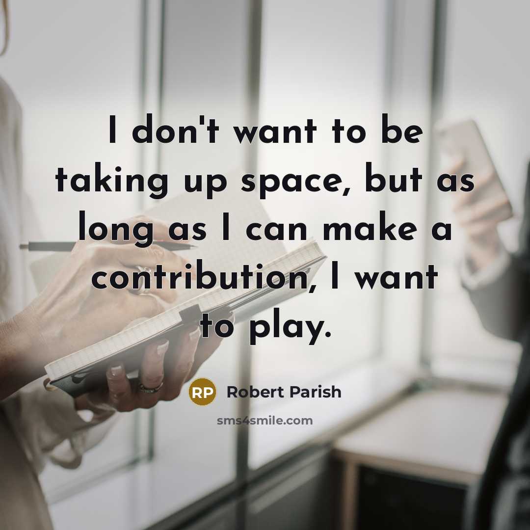 “I don't want to be taking up space, but as…” quote by Robert Parish