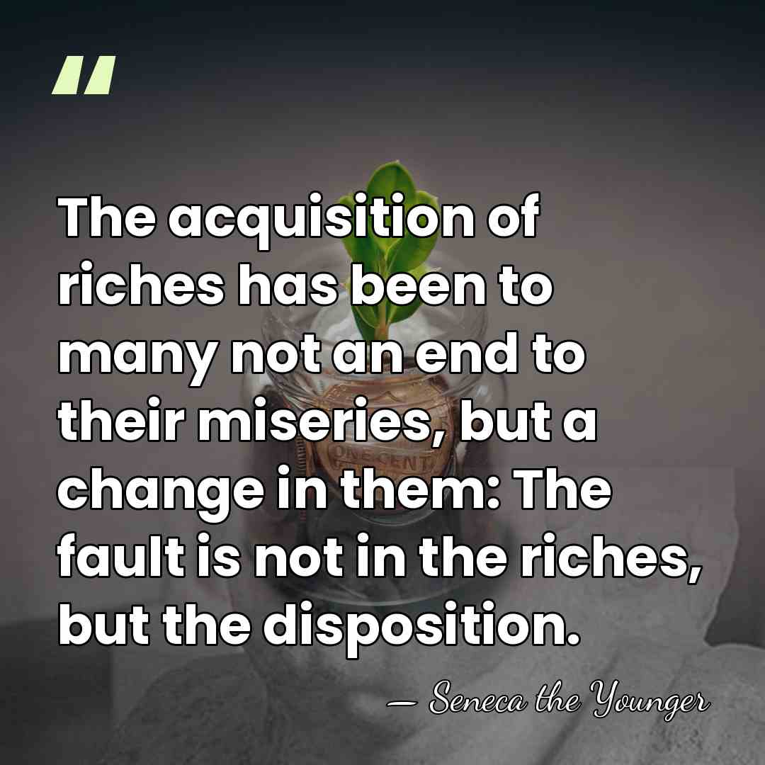 The acquisition of riches has been to many not an end to&hellip; - Seneca the Younger