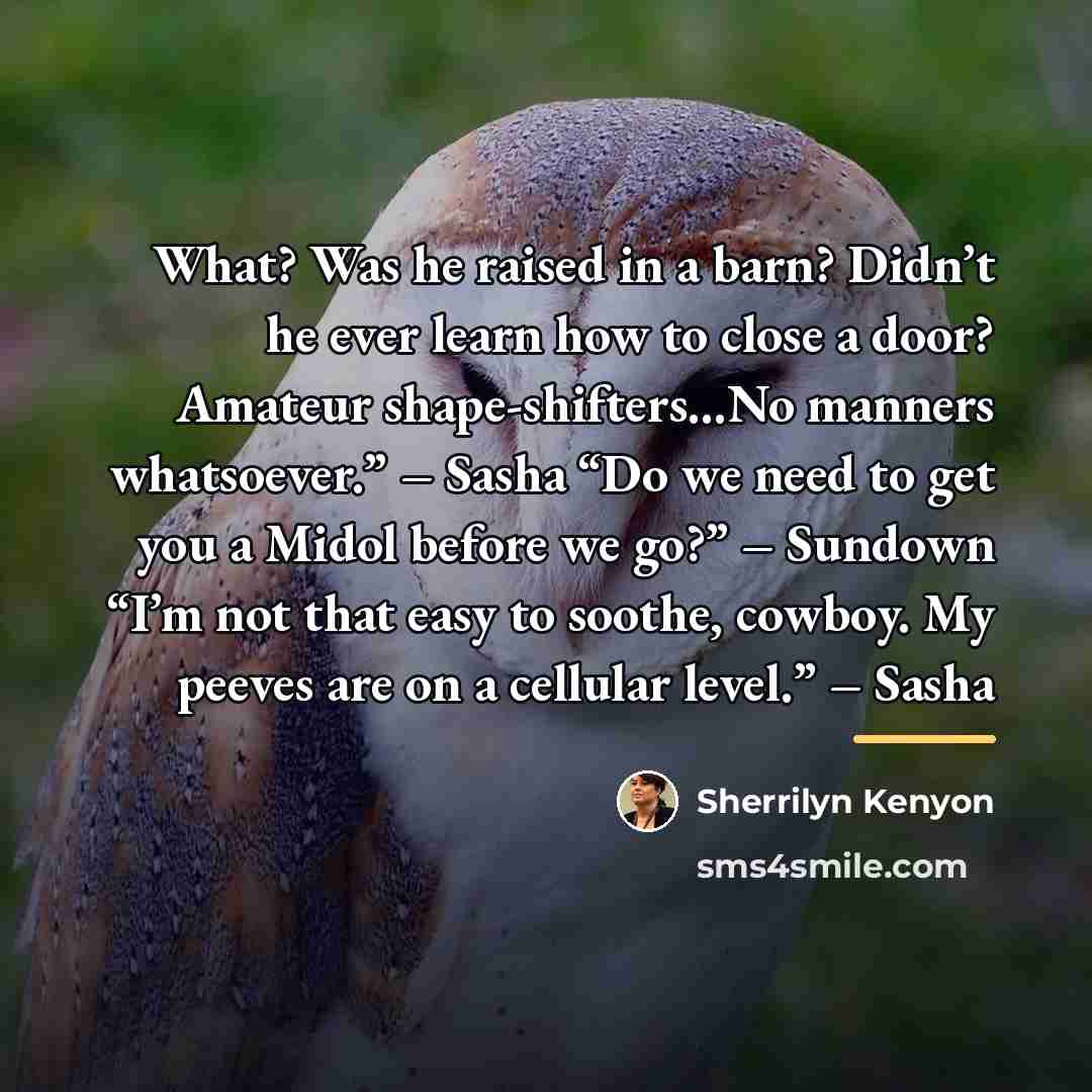“What? Was he raised in a barn? Didn’t he ever…” quote by Sherrilyn Kenyon