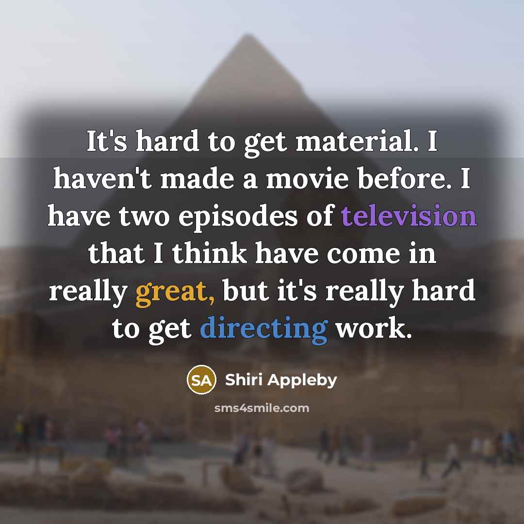 “It's hard to get material. I haven't made a movie before. I have two episodes of television that I think have come in really great, but it's really hard to get directing work.” quote by Shiri Appleby