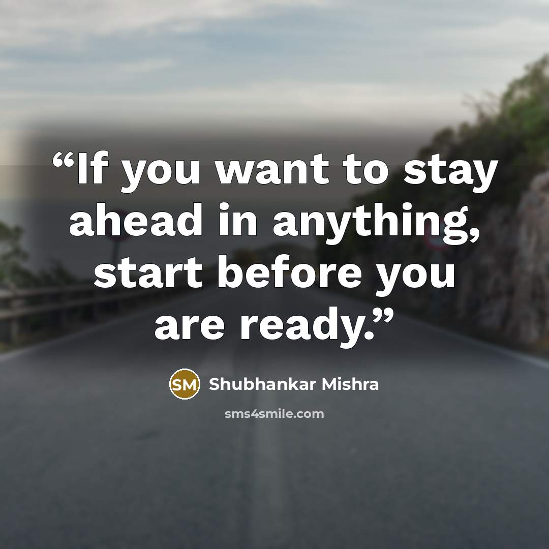 “If you want to stay ahead in anything, start before you are ready.” quote by Shubhankar Mishra