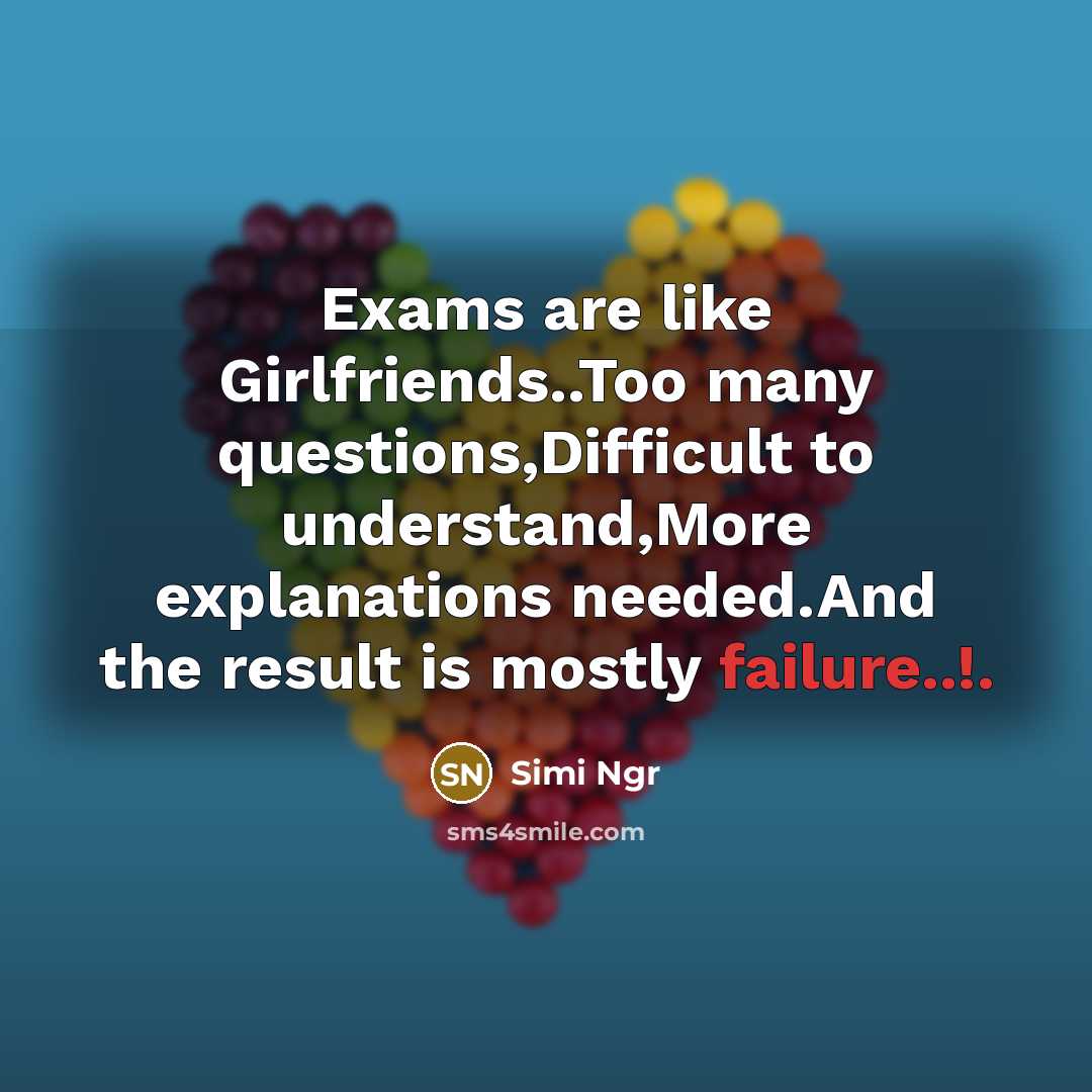 “Exams are like Girlfriends..Too many questions,Difficult to understand,More explanations needed.And…” quote by Simi Ngr