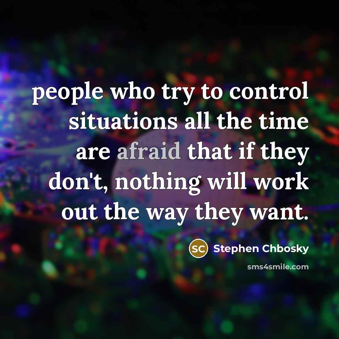 “people who try to control situations all the time are afraid that if they don't, nothing will work out the way they want.” quote by Stephen Chbosky