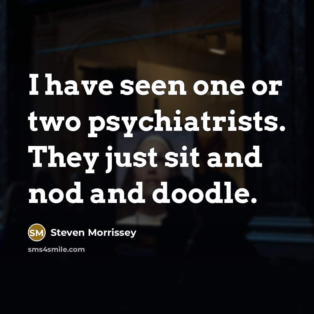“I have seen one or two psychiatrists. They just sit…” quote by Steven Morrissey