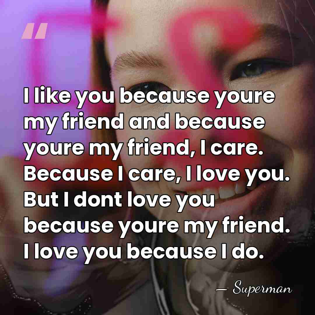 I like you because youre my friend and because youre my friend,&hellip; - Superman