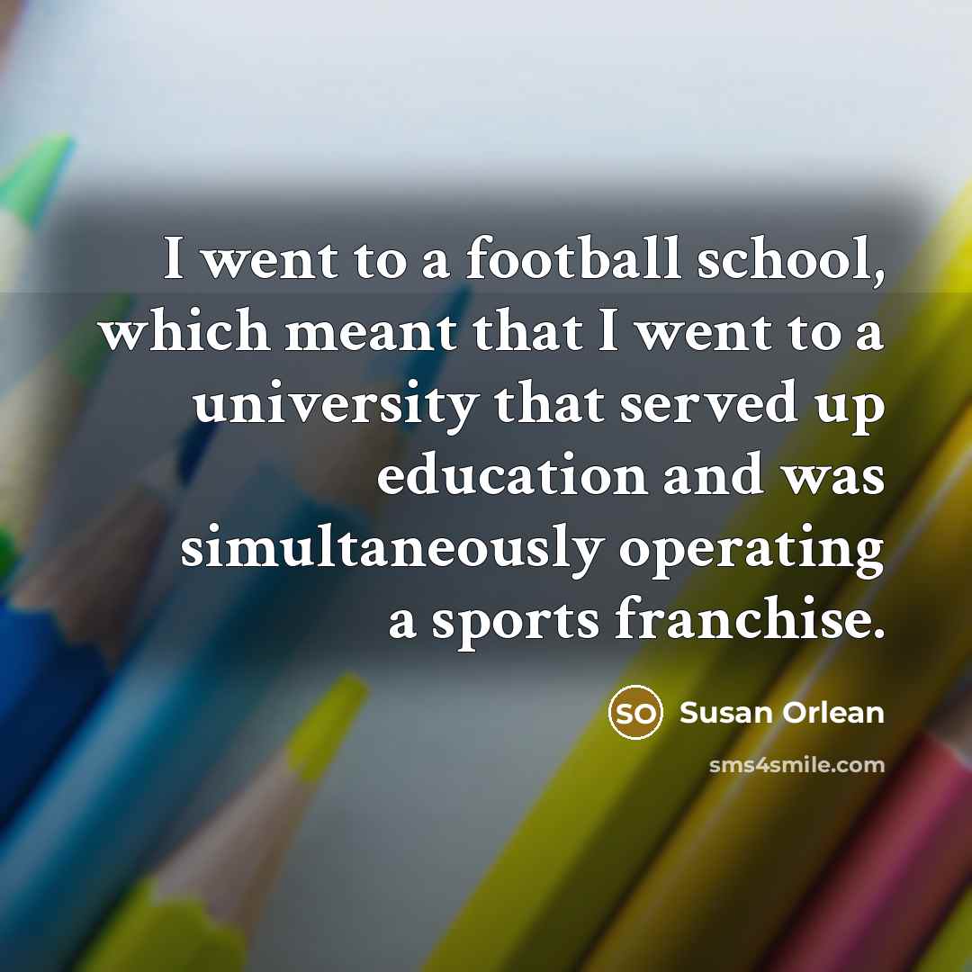 “I went to a football school, which meant that I…” quote by Susan Orlean