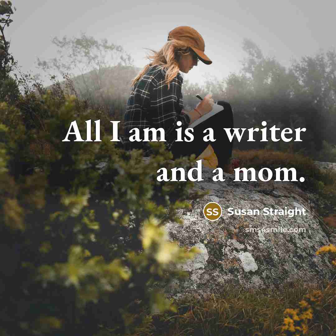 “All I am is a writer and a mom.…” quote by Susan Straight