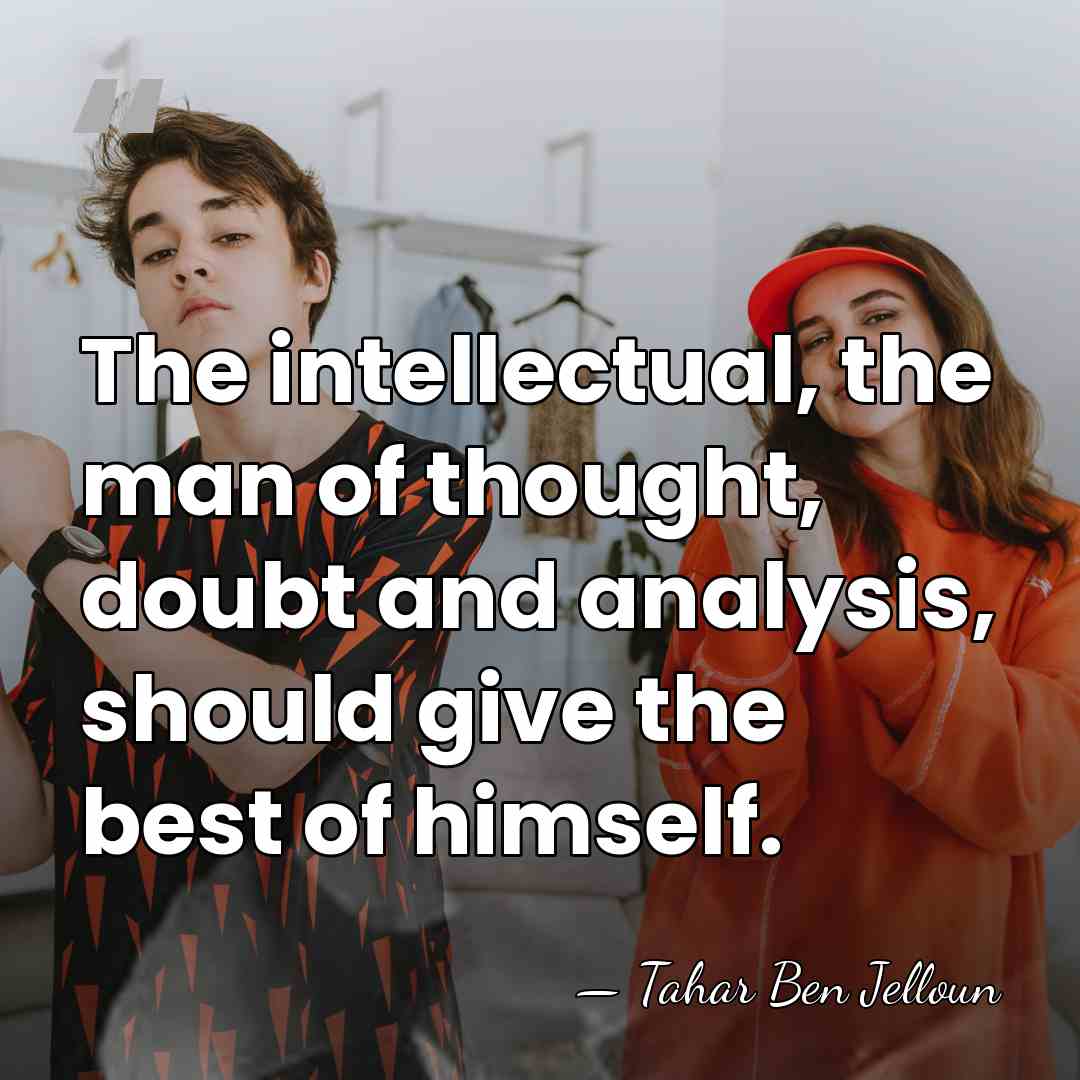 The intellectual, the man of thought, doubt and analysis, should give the&hellip; - Tahar Ben Jelloun