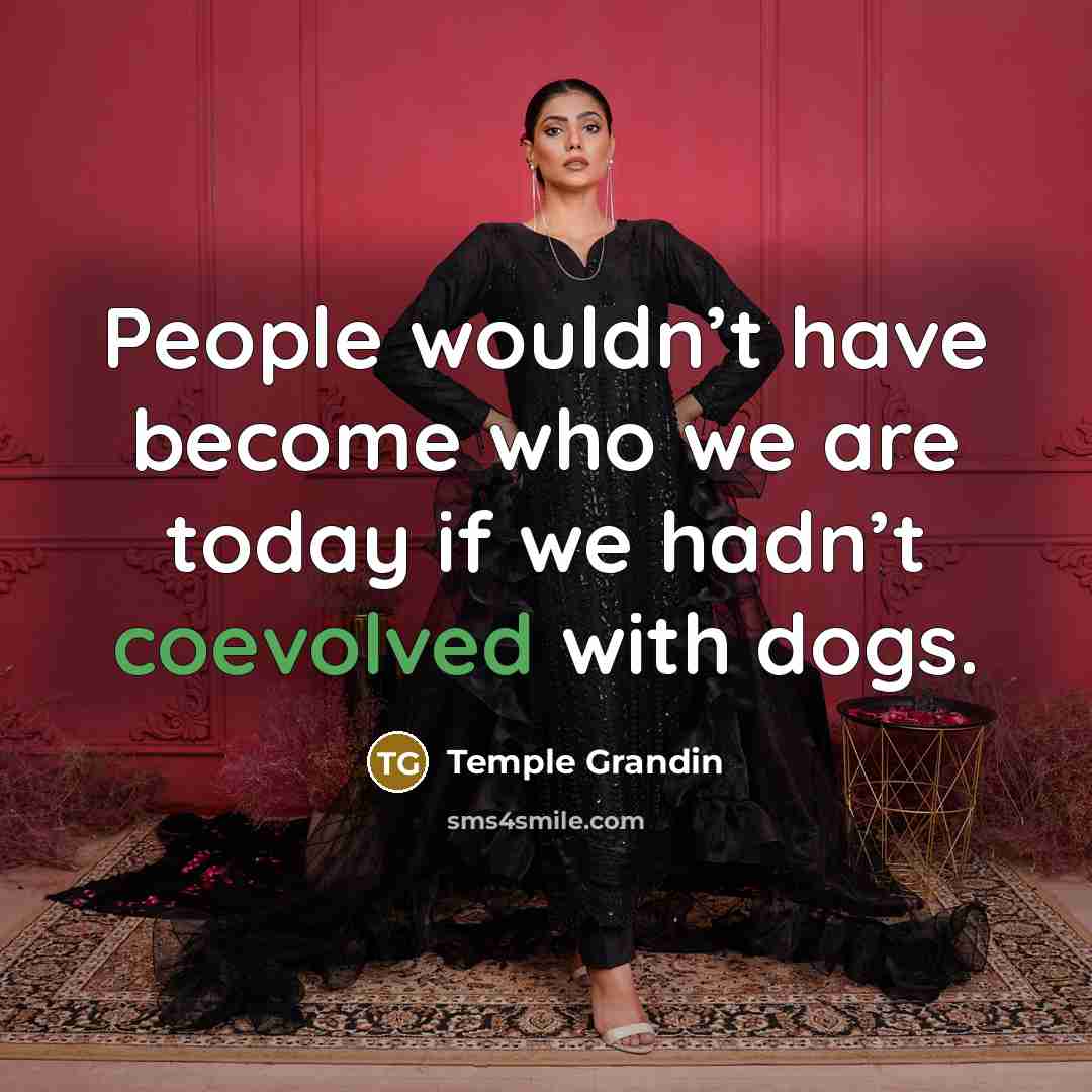 “People wouldn’t have become who we are today if we hadn’t coevolved with dogs.” quote by Temple Grandin