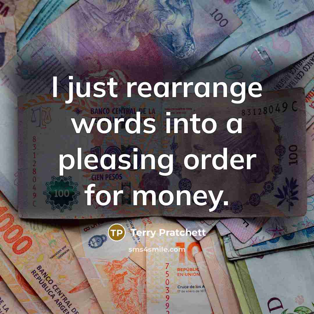 “I just rearrange words into a pleasing order for money.…” quote by Terry Pratchett