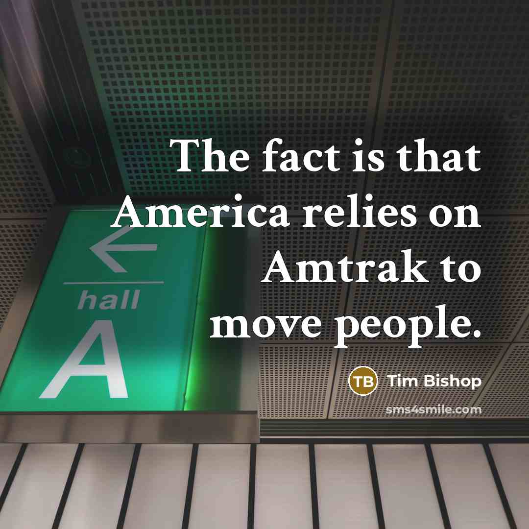“The fact is that America relies on Amtrak to move…” quote by Tim Bishop