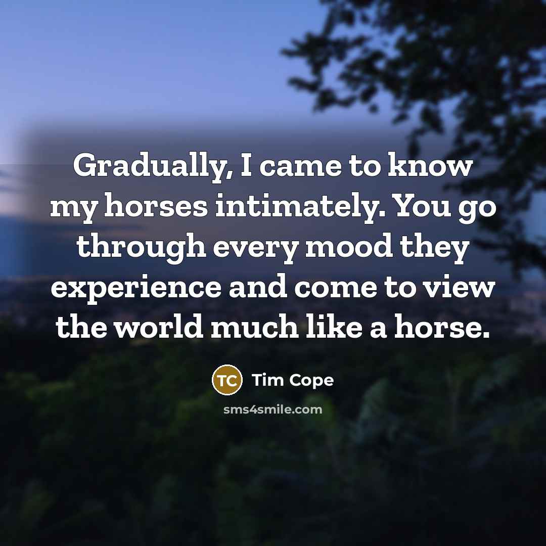 “Gradually, I came to know my horses intimately. You go…” quote by Tim Cope
